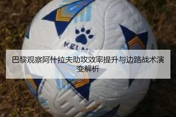 巴黎观察阿什拉夫助攻效率提升与边路战术演变解析