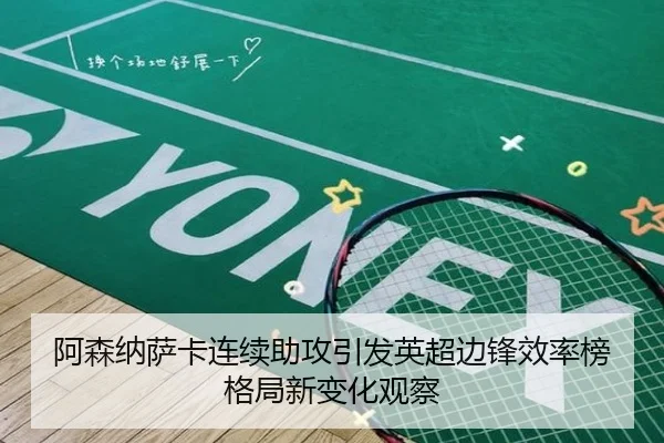 阿森纳萨卡连续助攻引发英超边锋效率榜格局新变化观察
