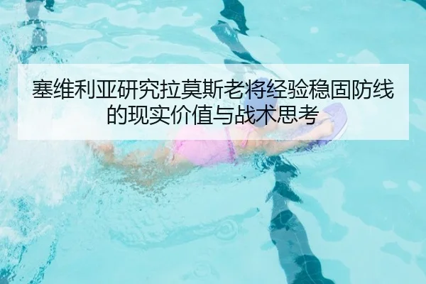 塞维利亚研究拉莫斯老将经验稳固防线的现实价值与战术思考