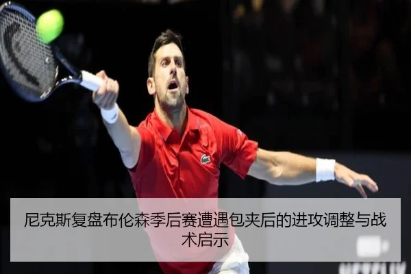 尼克斯复盘布伦森季后赛遭遇包夹后的进攻调整与战术启示