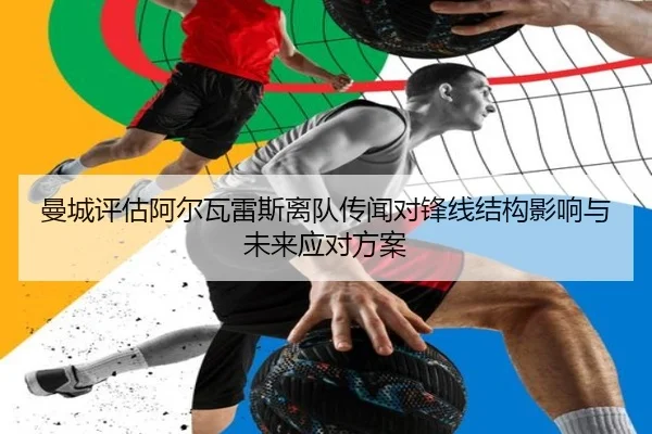 曼城评估阿尔瓦雷斯离队传闻对锋线结构影响与未来应对方案
