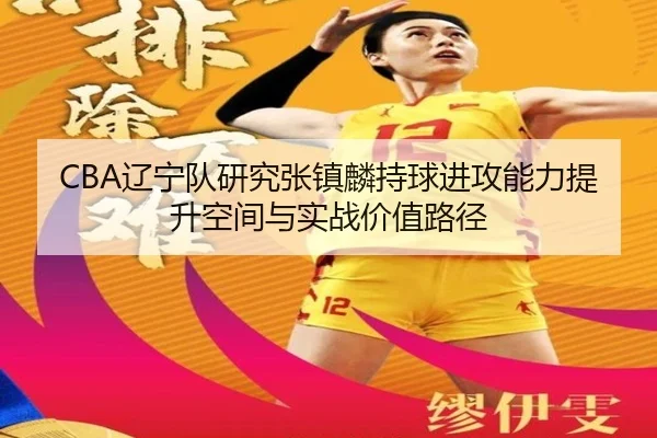 CBA辽宁队研究张镇麟持球进攻能力提升空间与实战价值路径